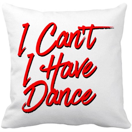 Cojín con relleno I Can t I Have Dance